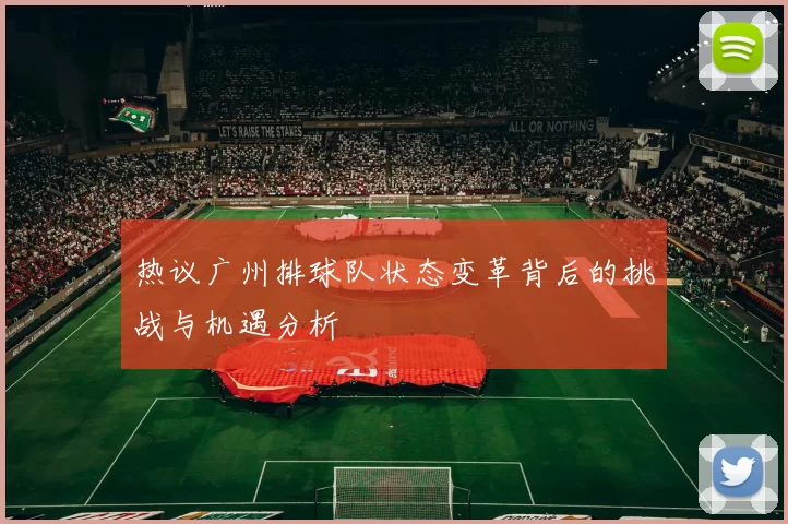 热议广州排球队状态变革背后的挑战与机遇分析