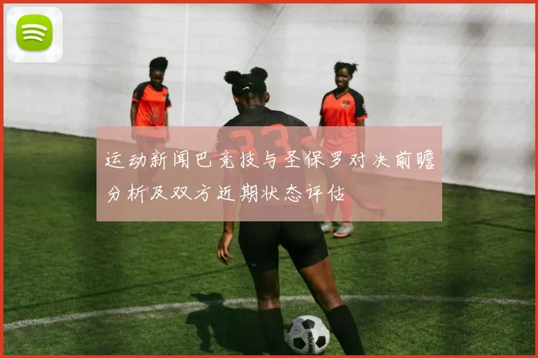 运动新闻巴竞技与圣保罗对决前瞻分析及双方近期状态评估